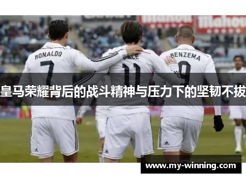 皇马荣耀背后的战斗精神与压力下的坚韧不拔
