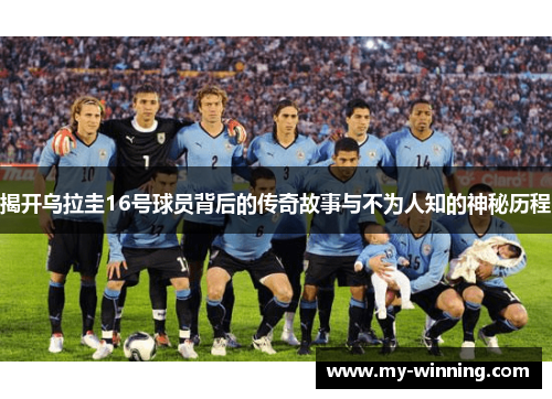 揭开乌拉圭16号球员背后的传奇故事与不为人知的神秘历程