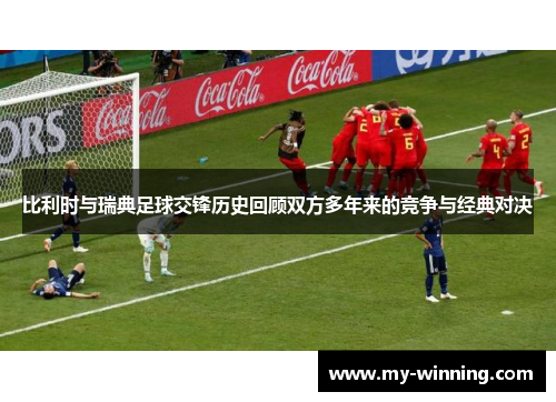 比利时与瑞典足球交锋历史回顾双方多年来的竞争与经典对决